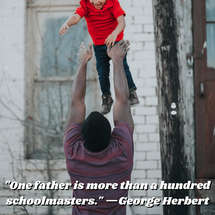 "One father is more than a hundred schoolmasters." —George Herbert