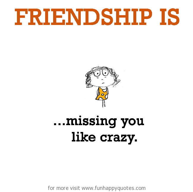 Friendship is, missing you like crazy.