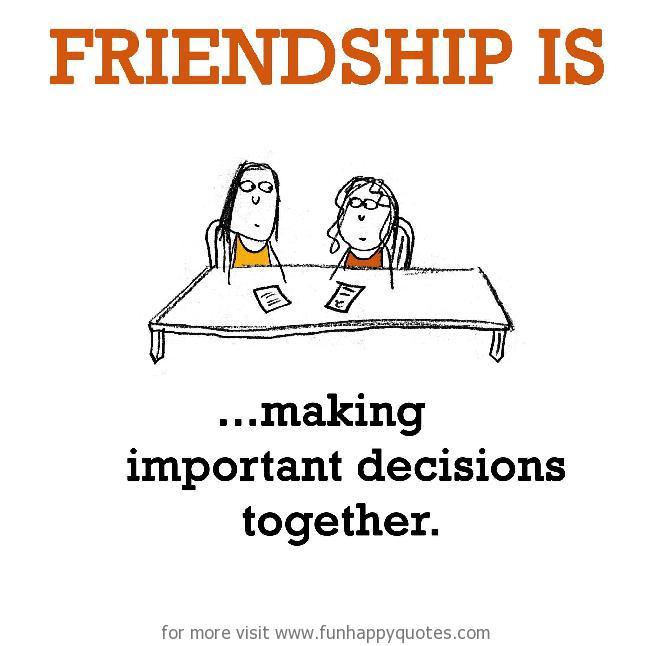 Friendship is, making important decisions together.