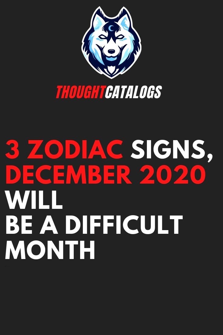 3 Zodiac Signs, December 2020 will be a difficult month – The Thought Catalogs