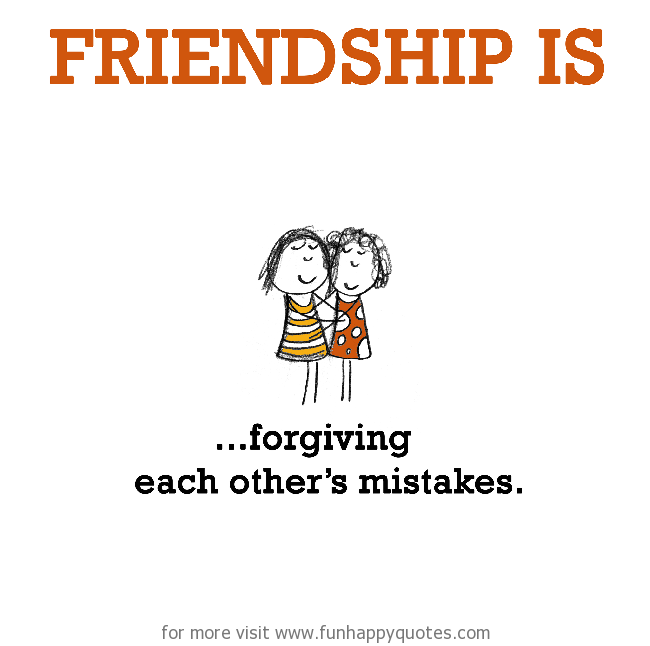 Friendship is, forgiving each other’s mistakes.
