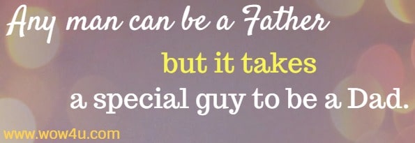 Any man can be a Father but it takes a special guy to be a Dad.