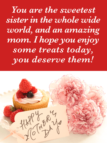 You are the sweetest sister in the whole wide world and an amazing mom. I hope you enjoy some treats today, you deserve them!