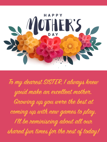 To my dearest SISTER, I always knew you’d make an excellent mother. Growing up you were the best at coming up with new games to play. I’ll be reminiscing about all our shared fun times for the rest of today!