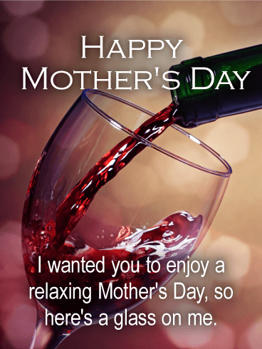 Happy Mother's Day. I wanted you to enjoy a relaxing Mother's Day, so here's a glass on me.

