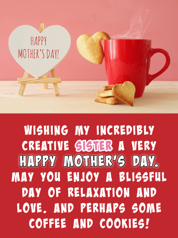 Wishing my incredibly creative sister a very Happy Mother’s Day. May you enjoy a blissful day of relaxation and love. And perhaps some coffee and cookies!