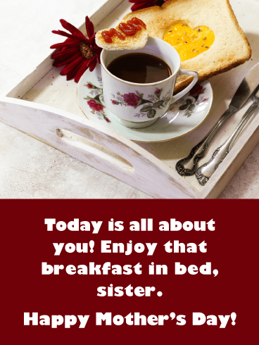 Today is all about you! Enjoy that breakfast in bed, sister. Happy Mother's Day!
