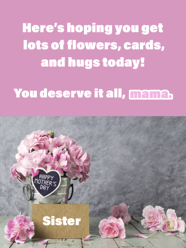 Here's hoping you get lots of flowers, cards, and hugs today! You deserve it all, mama.
