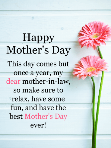 Happy Mother's Day. This day comes but once a year, my dear mother-in-law, so make sure to relax, have some fun, and have the best Mother's Day ever!