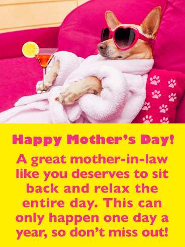 Happy Mother’s Day. A great mother-in-law like you deserves to sit back and relax the entire day. This can only happen one day a year, so don’t miss out!
