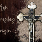 History and Origin of Ash Wednesday
