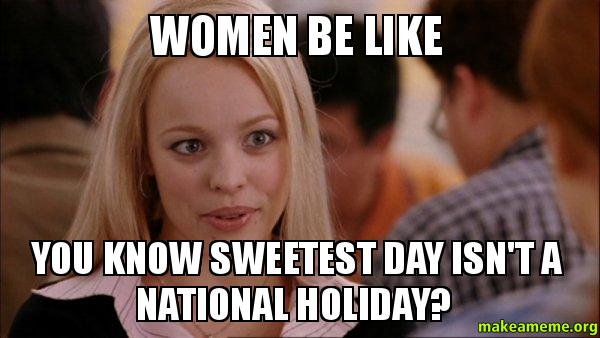 women be like you know sweetest day isn't a national holiday? - | Make a Meme