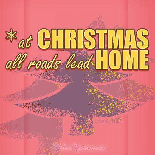 At Christmas, all roads lead home.Best Quotes about Christmas of all Time.
