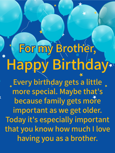 For My Brother, Happy Birthday. Every birthday gets a little more special. Maybe that's because family gets more important as we get older. Today it's especially important that you know how much I love having you as a brother.