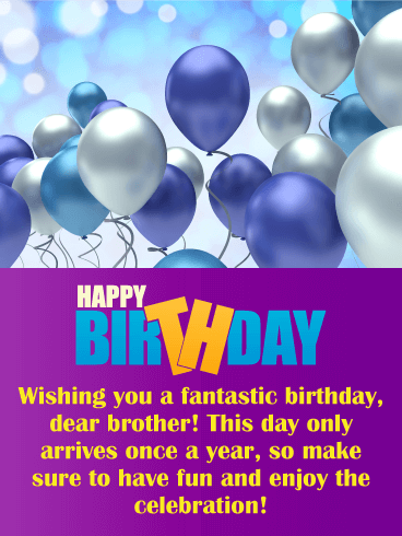 Happy Birthday. Wishing you a fantastic birthday, dear brother! This day only arrives once a year, so make sure to have fun and enjoy the celebration!