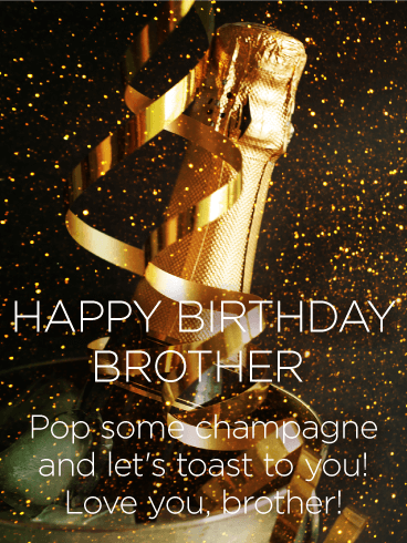 Happy Birthday Brother. Pop some champagne and let's you toast to you! Love you, brother!