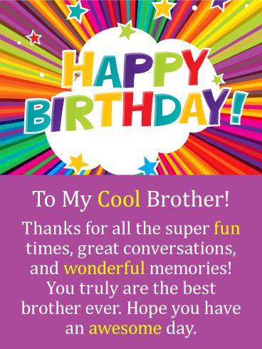 Happy Birthday. To My Cool Brother! Thanks for all the super fun times, great conversations, and wonderful memories! You truly are the best brother ever. Hope you have an awesome day.