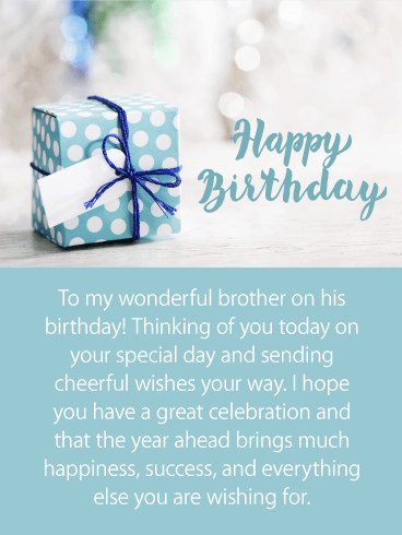 Happy Birthday. To my wonderful brother on his birthday! Thinking of you today on your special day and sending cheerful wishes your way. I hope you have a great celebration and that the year ahead brings much happiness, success, and everything else you are wishing for.
