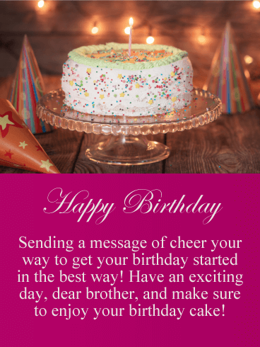 Happy Birthday. Sending a message of cheer your way to get your birthday started in the best way! Have an exciting day, dear brother, and make sure to enjoy your birthday cake!