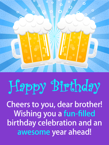 Happy Birthday. Cheers to you, dear brother! Wishing you a fun-filled birthday celebration and an awesome year ahead!