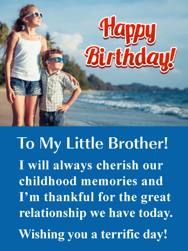 To My Little Brother! I will always cherish our childhood memories and I’m thankful for the great relationship we have today. Wishing you a terrific day!

