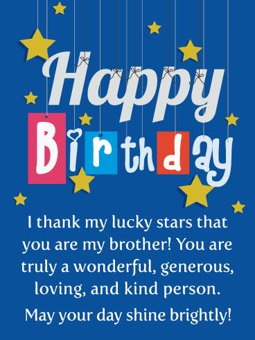 I thank my lucky stars that you are my brother! You are truly a wonderful, generous, loving, and kind person. May your day shine brightly!
