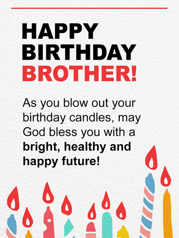 Happy Birthday Brother! As you blow out your birthday candles, may God bless you with a bright, healthy and happy future!

